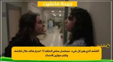 الكشف الذي يغير كل شيء.. مسلسل سلمى الحلقة 12 أسرار هاتف جلال تنكشف وتقلب موازين الأحداث 1